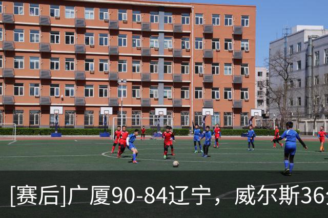 [赛后]广厦90-84辽宁，威尔斯36分7板5助，凯勒-爱德华兹21分4板5助